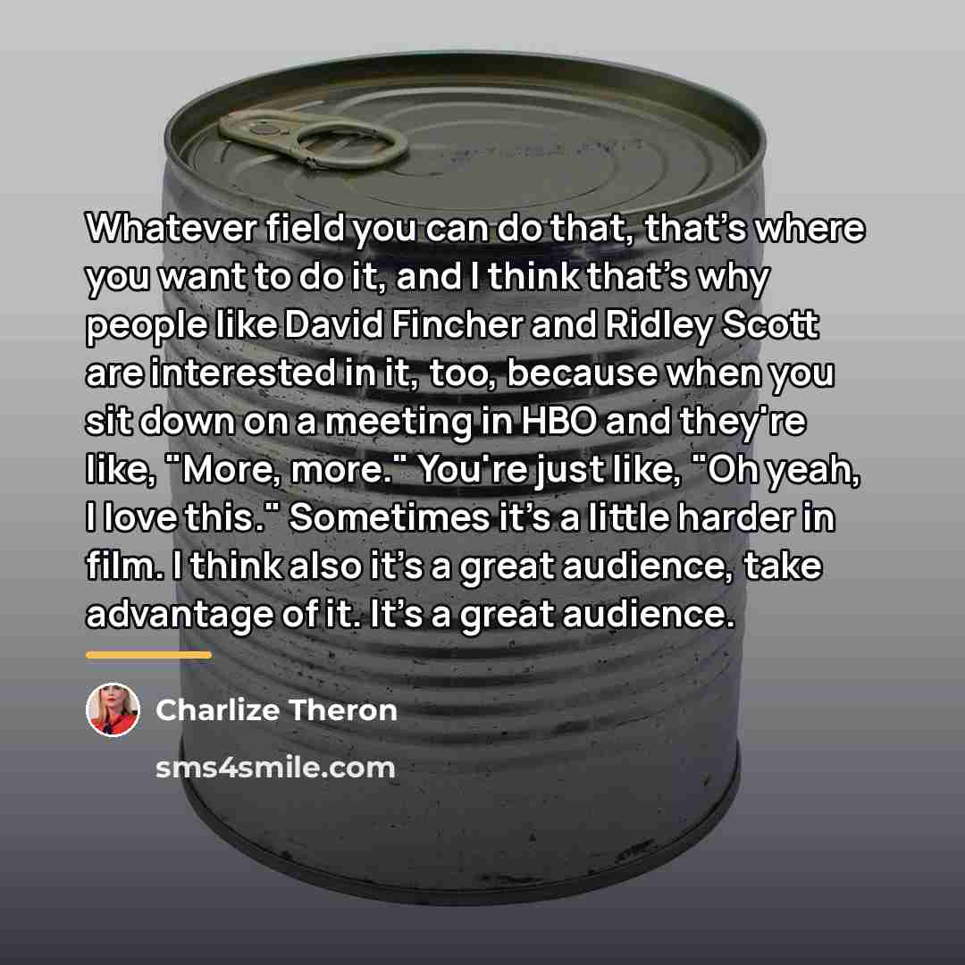 “Whatever field you can do that, that's where you want…” quote by Charlize Theron