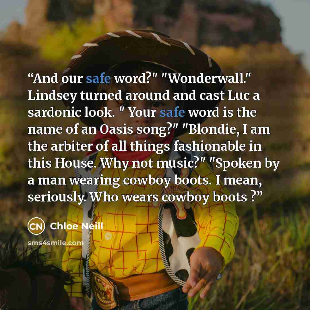“And our safe word?" "Wonderwall." Lindsey turned around and cast Luc a sardonic look. " Your safe word is the name of an Oasis song?" "Blondie, I am the arbiter of all things fashionable in this House. Why not music?" "Spoken by a man wearing cowboy boots. I mean, seriously. Who wears cowboy boots ?” quote by Chloe Neill