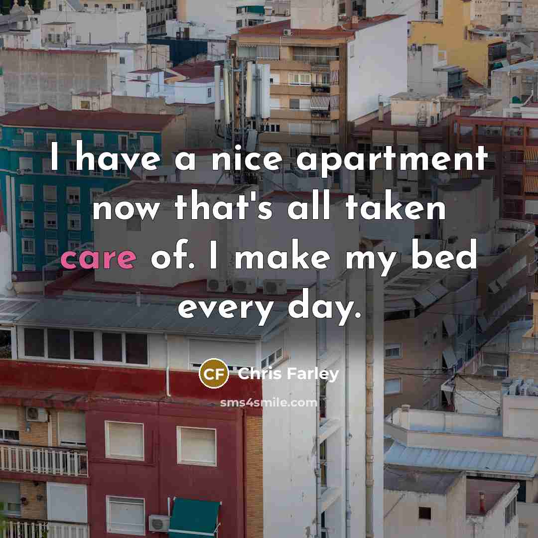 “I have a nice apartment now that's all taken care…” quote by Chris Farley