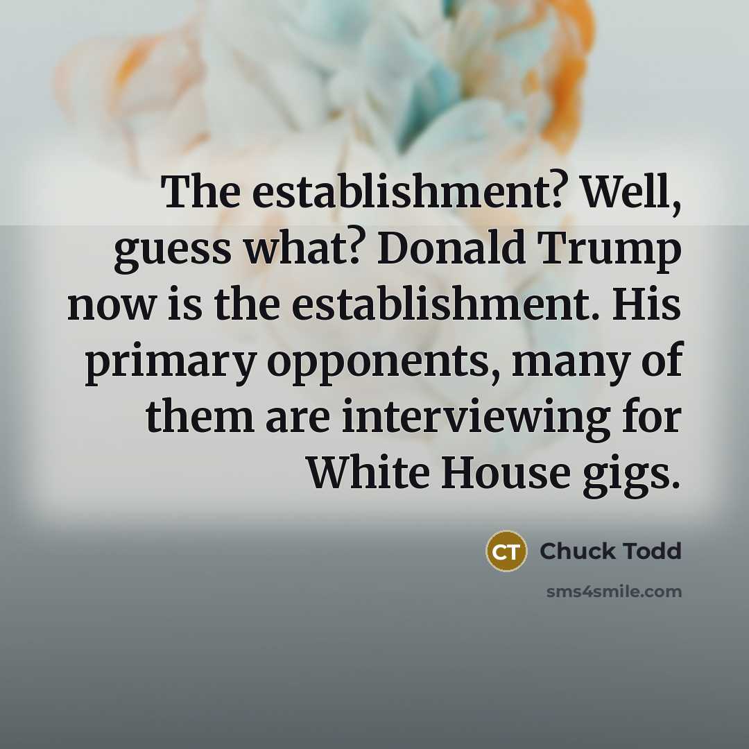“The establishment? Well, guess what? Donald Trump now is the…” quote by Chuck Todd