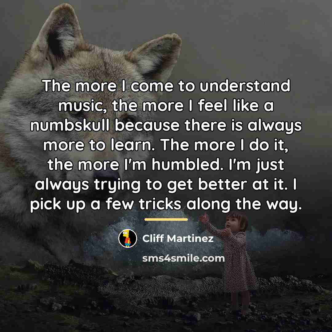 “The more I come to understand music, the more I…” quote by Cliff Martinez