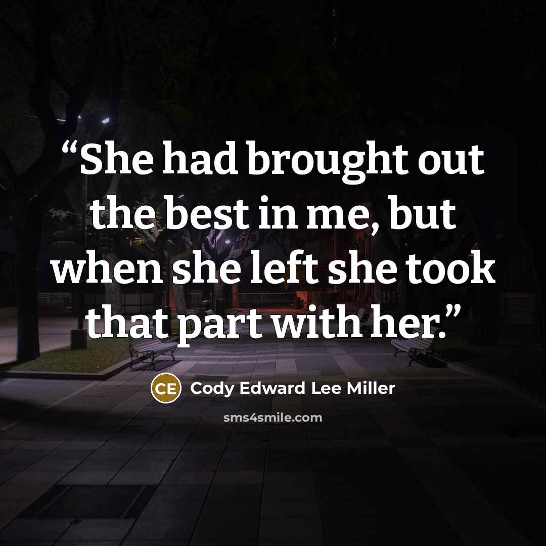 “She had brought out the best in me, but when she left she took that part with her.” quote by Cody Edward Lee Miller