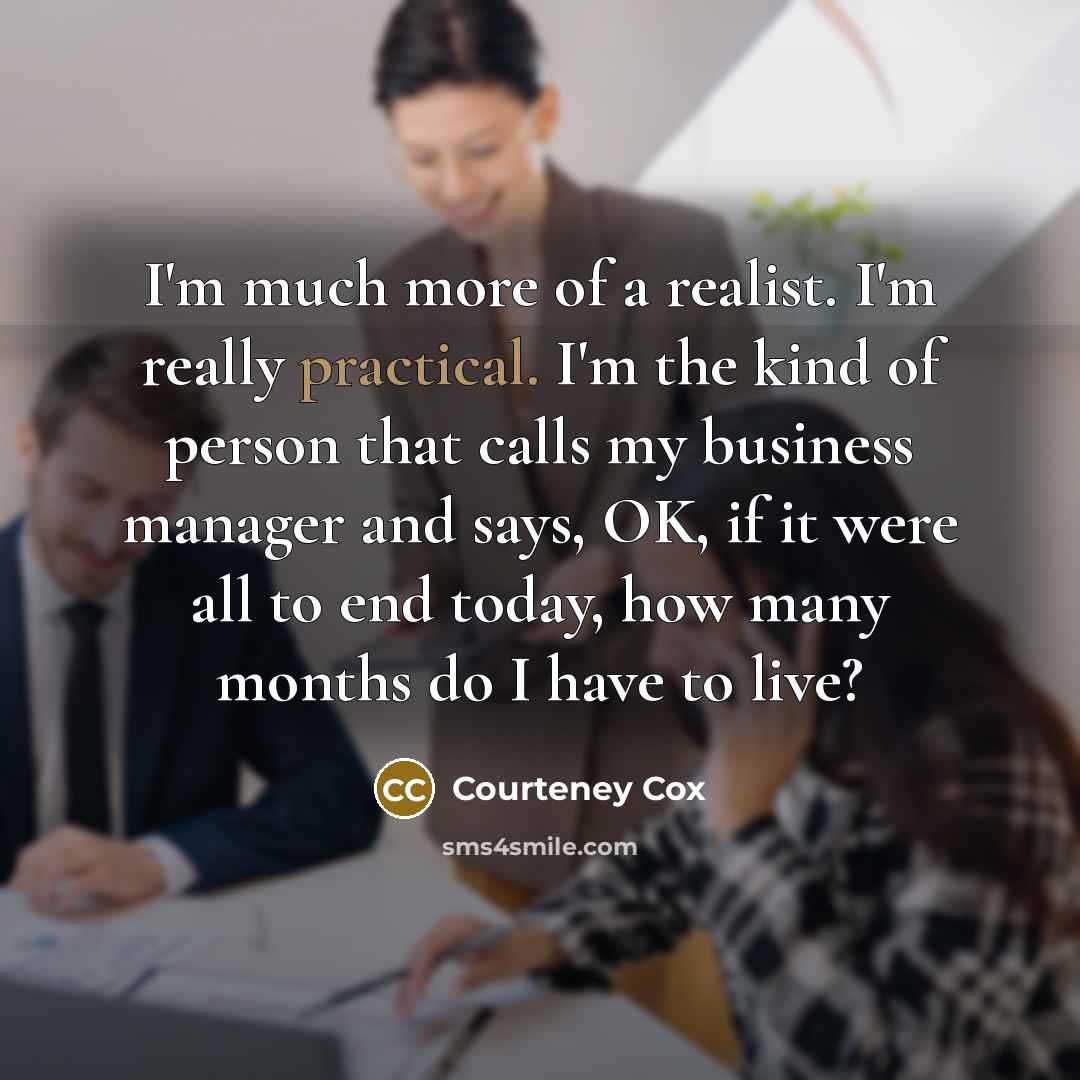 “I'm much more of a realist. I'm really practical. I'm…” quote by Courteney Cox