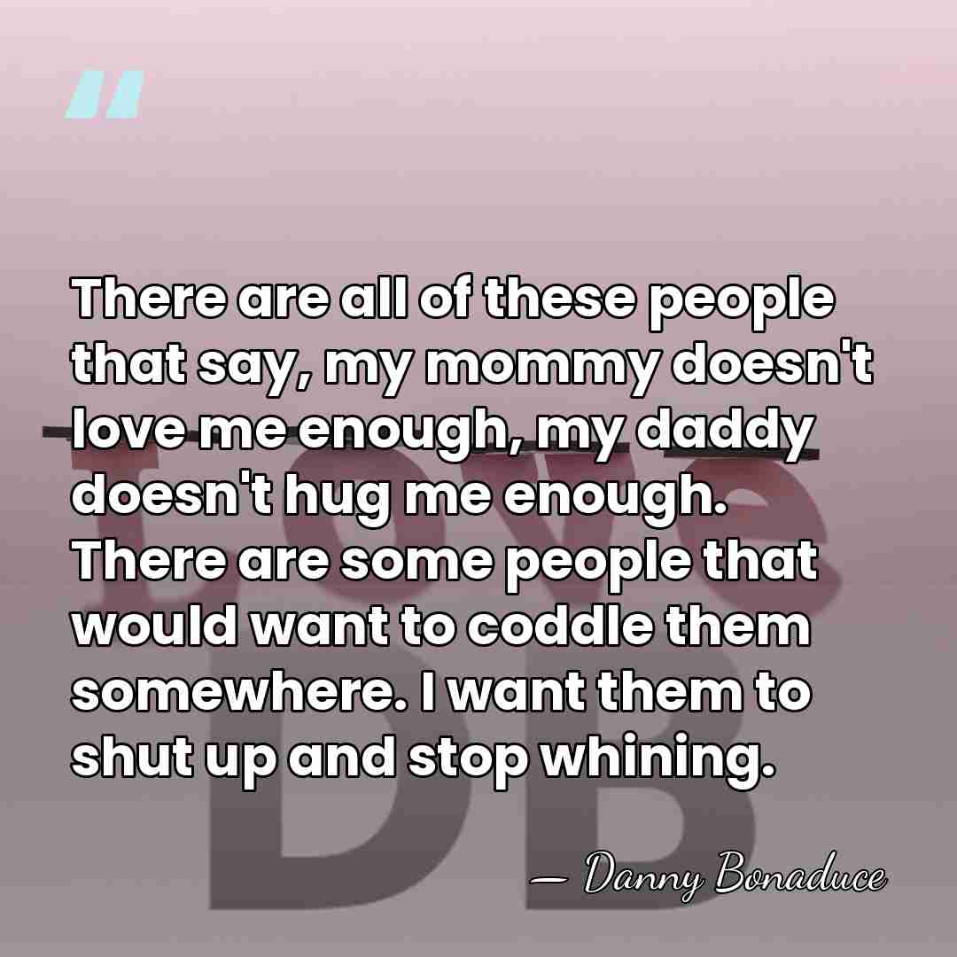 There are all of these people that say, my mommy doesn't love&hellip; - Danny Bonaduce