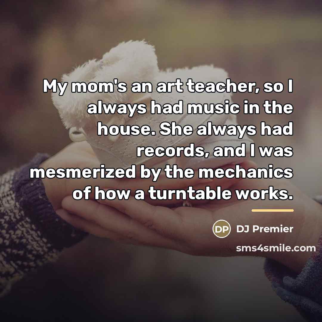 “My mom's an art teacher, so I always had music…” quote by DJ Premier