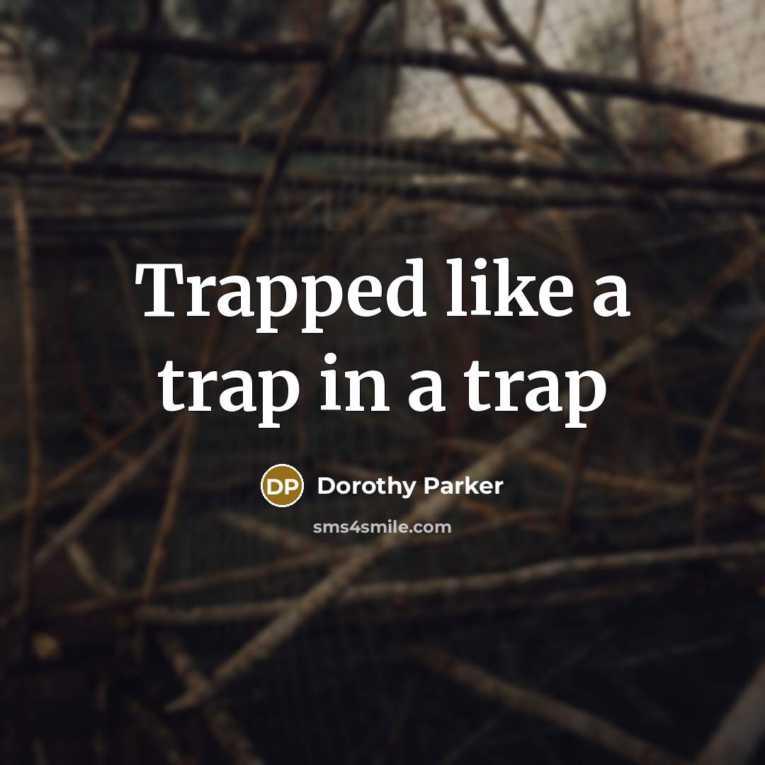 “Trapped like a trap in a trap” quote by Dorothy Parker