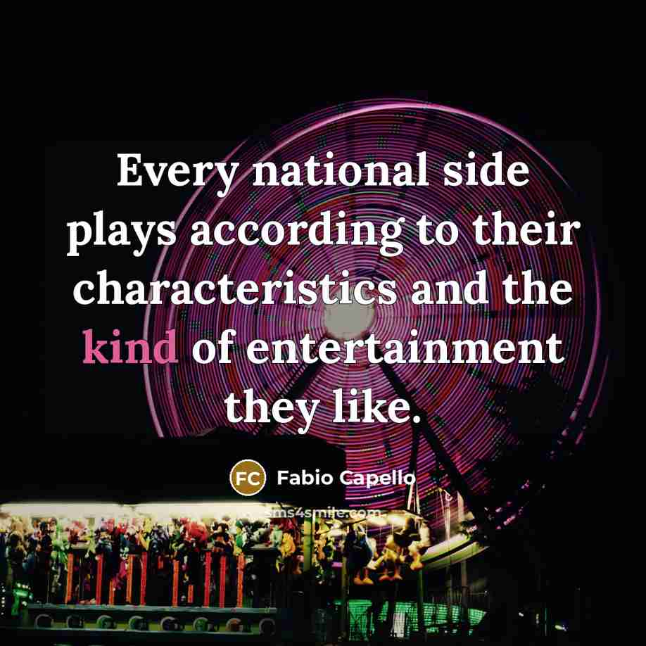 “Every national side plays according to their characteristics and the…” quote by Fabio Capello