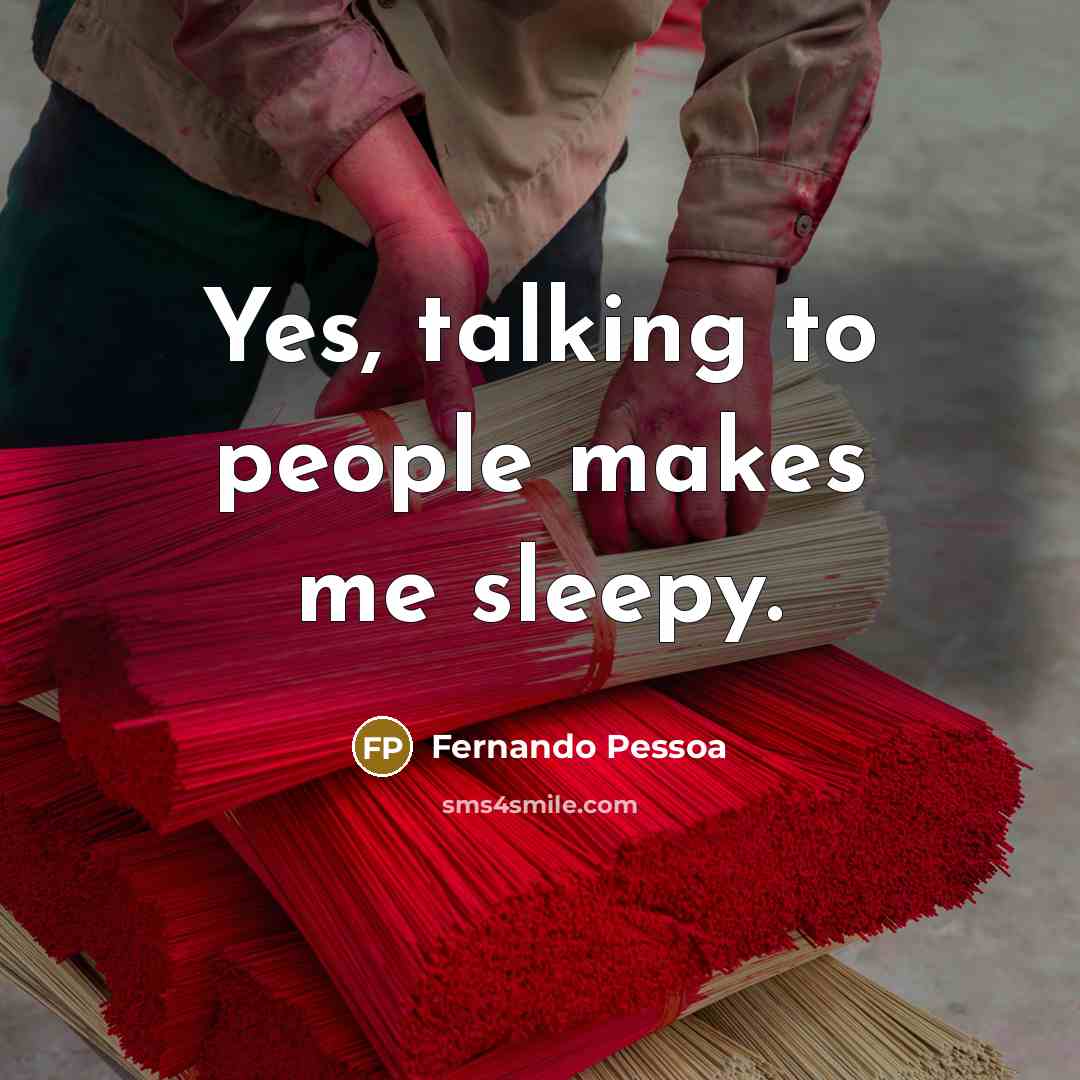 “Yes, talking to people makes me sleepy.…” quote by Fernando Pessoa