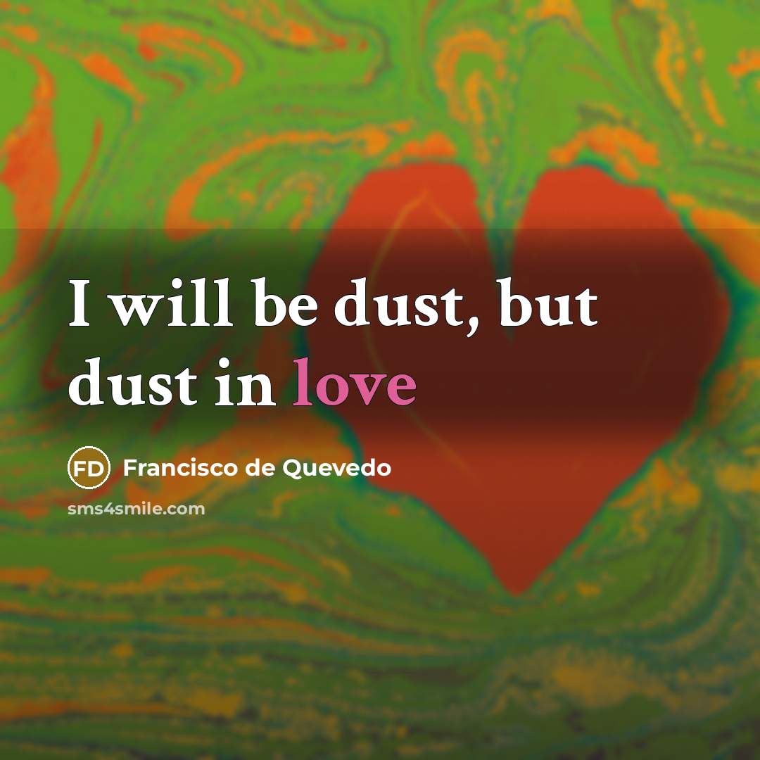 “I will be dust, but dust in love…” quote by Francisco de Quevedo