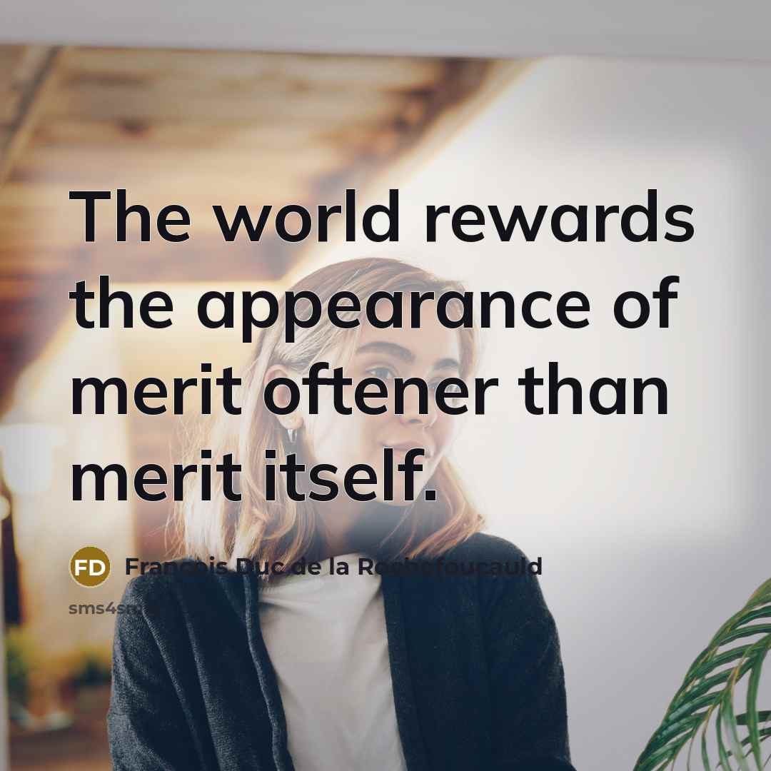 “The world rewards the appearance of merit oftener than merit…” quote by Francois Duc De La Rochefoucauld