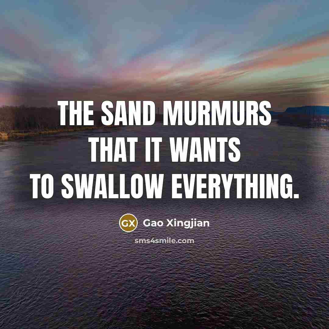 “The sand murmurs that it wants to swallow everything.” quote by Gao Xingjian