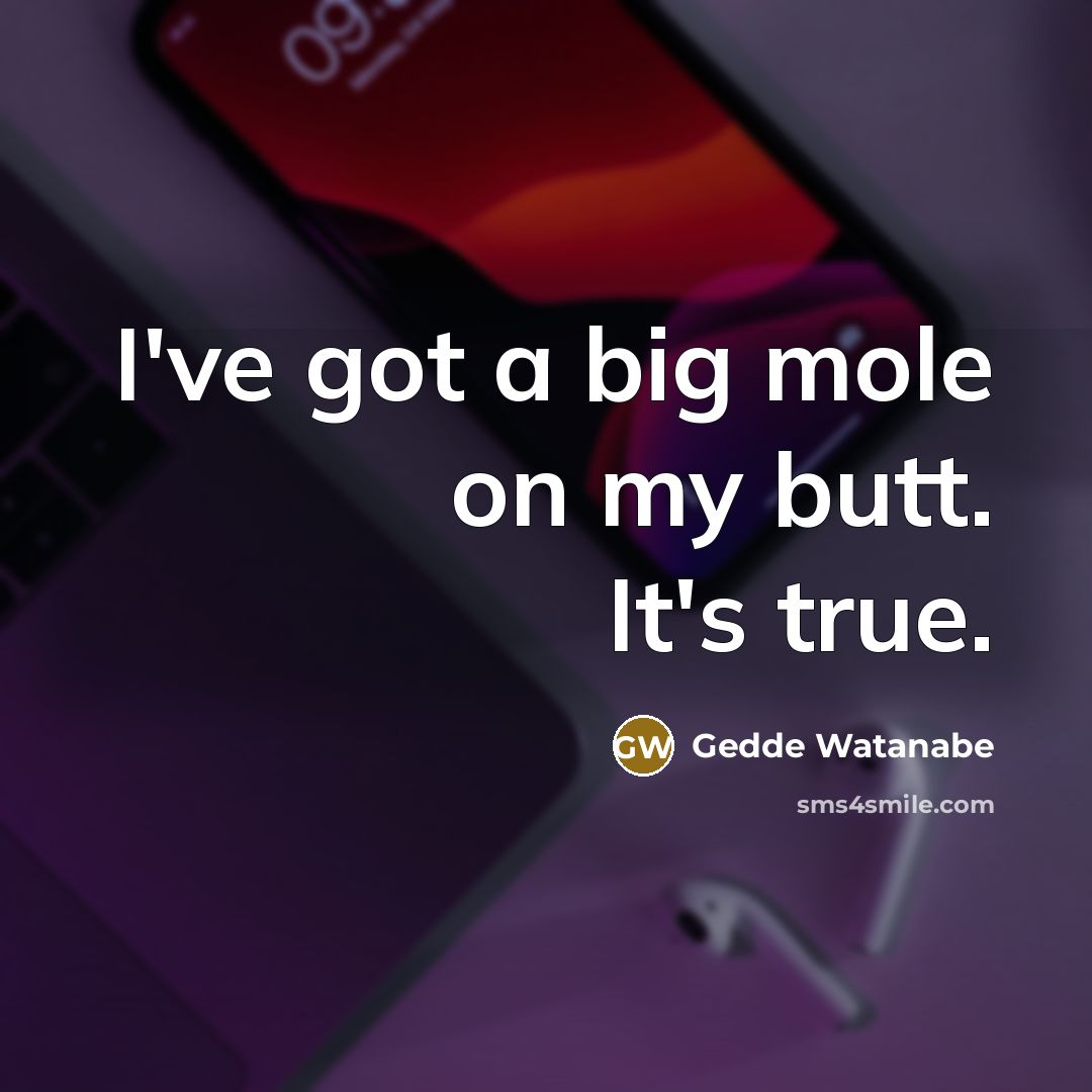 “I've got a big mole on my butt. It's true.…” quote by Gedde Watanabe