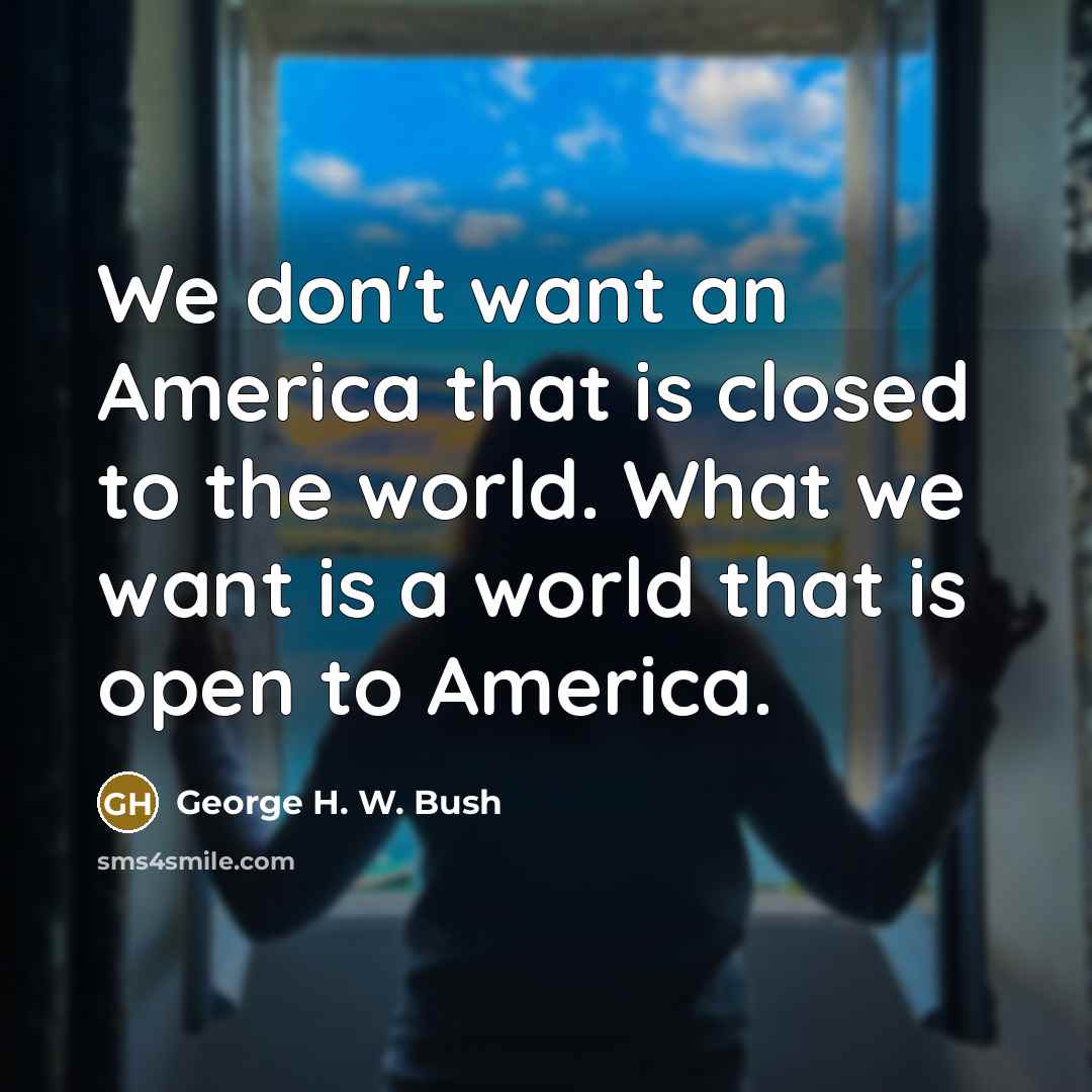 “We don't want an America that is closed to the…” quote by George H. W. Bush