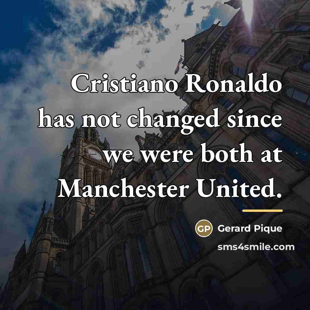 “Cristiano Ronaldo has not changed since we were both at…” quote by Gerard Pique