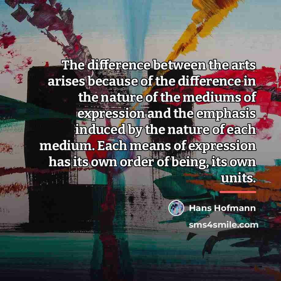 “The difference between the arts arises because of the difference…” quote by Hans Hofmann