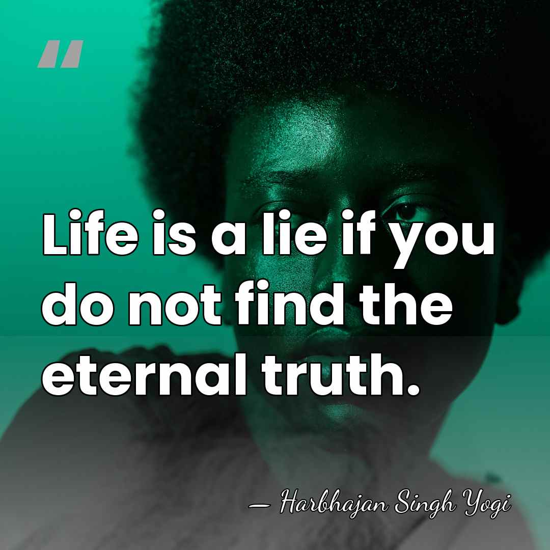 Life is a lie if you do not find the eternal truth. - Harbhajan Singh Yogi