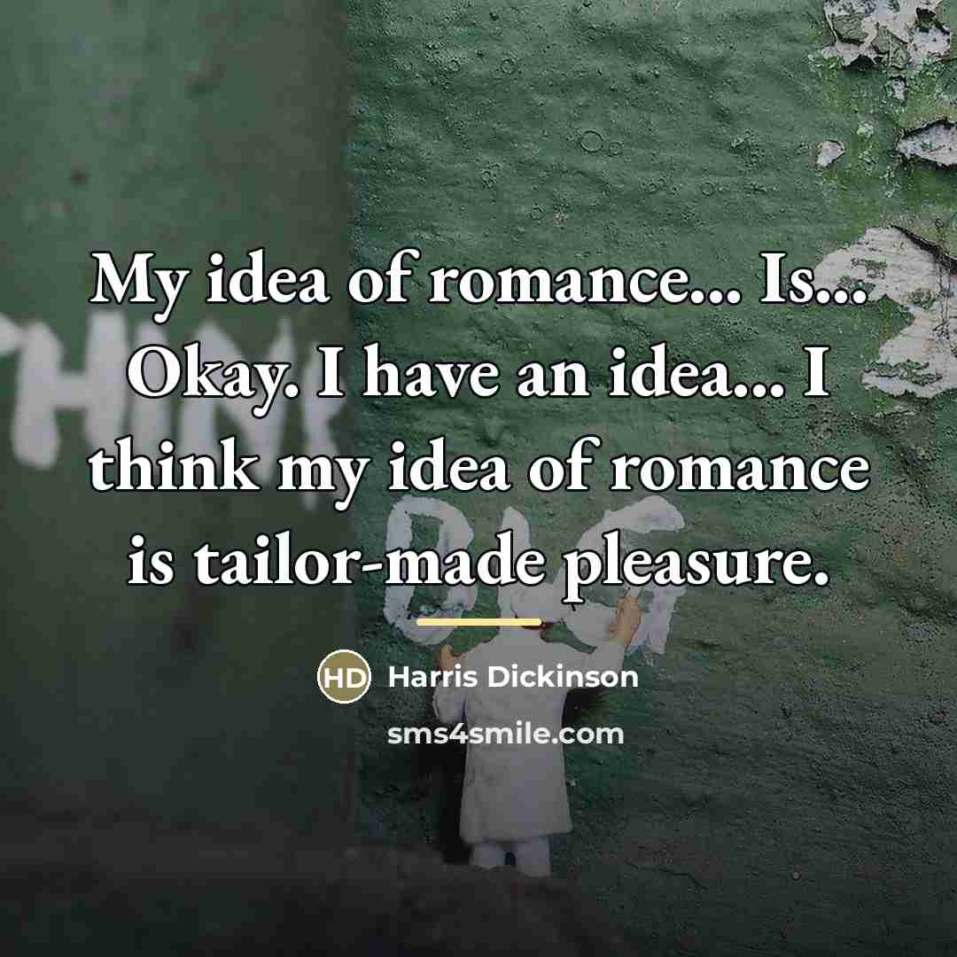 “My idea of romance... Is... Okay. I have an idea...…” quote by Harris Dickinson