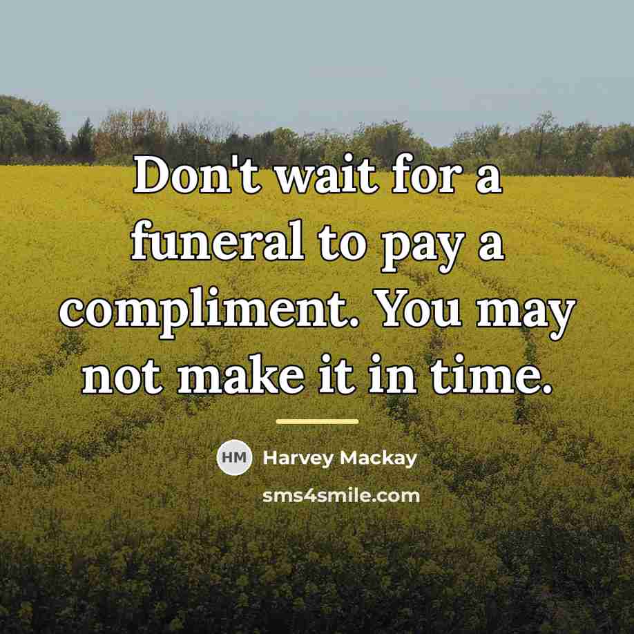 “Don't wait for a funeral to pay a compliment. You…” quote by Harvey Mackay