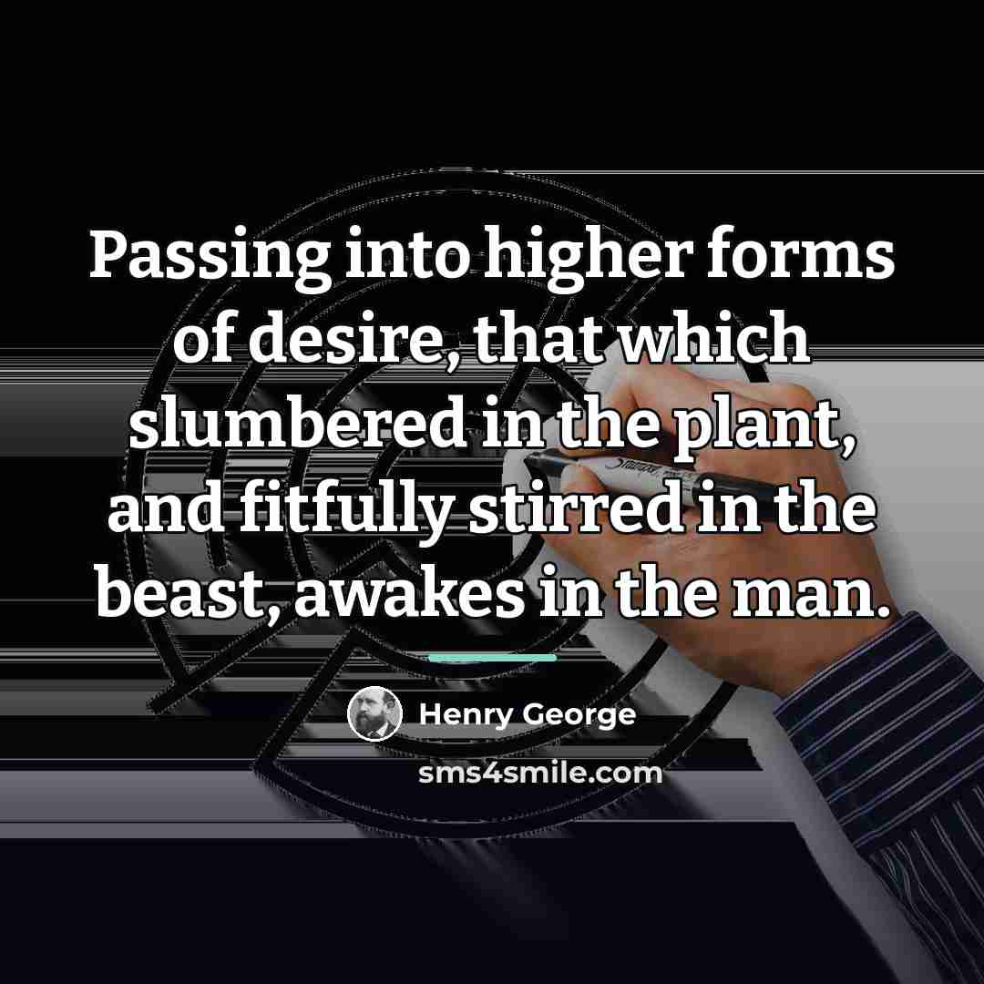 “Passing into higher forms of desire, that which slumbered in…” quote by Henry George