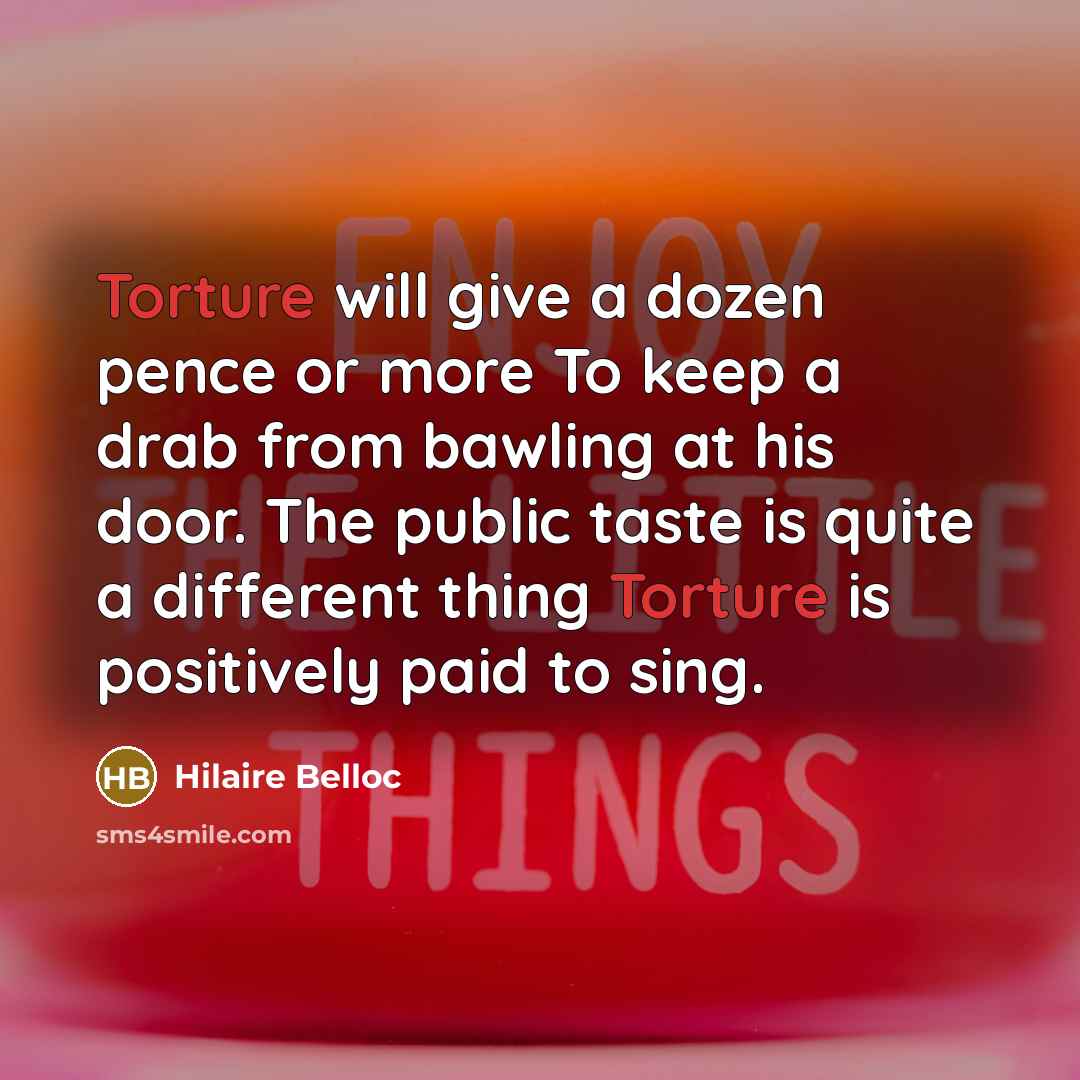 “Torture will give a dozen pence or more To keep…” quote by Hilaire Belloc
