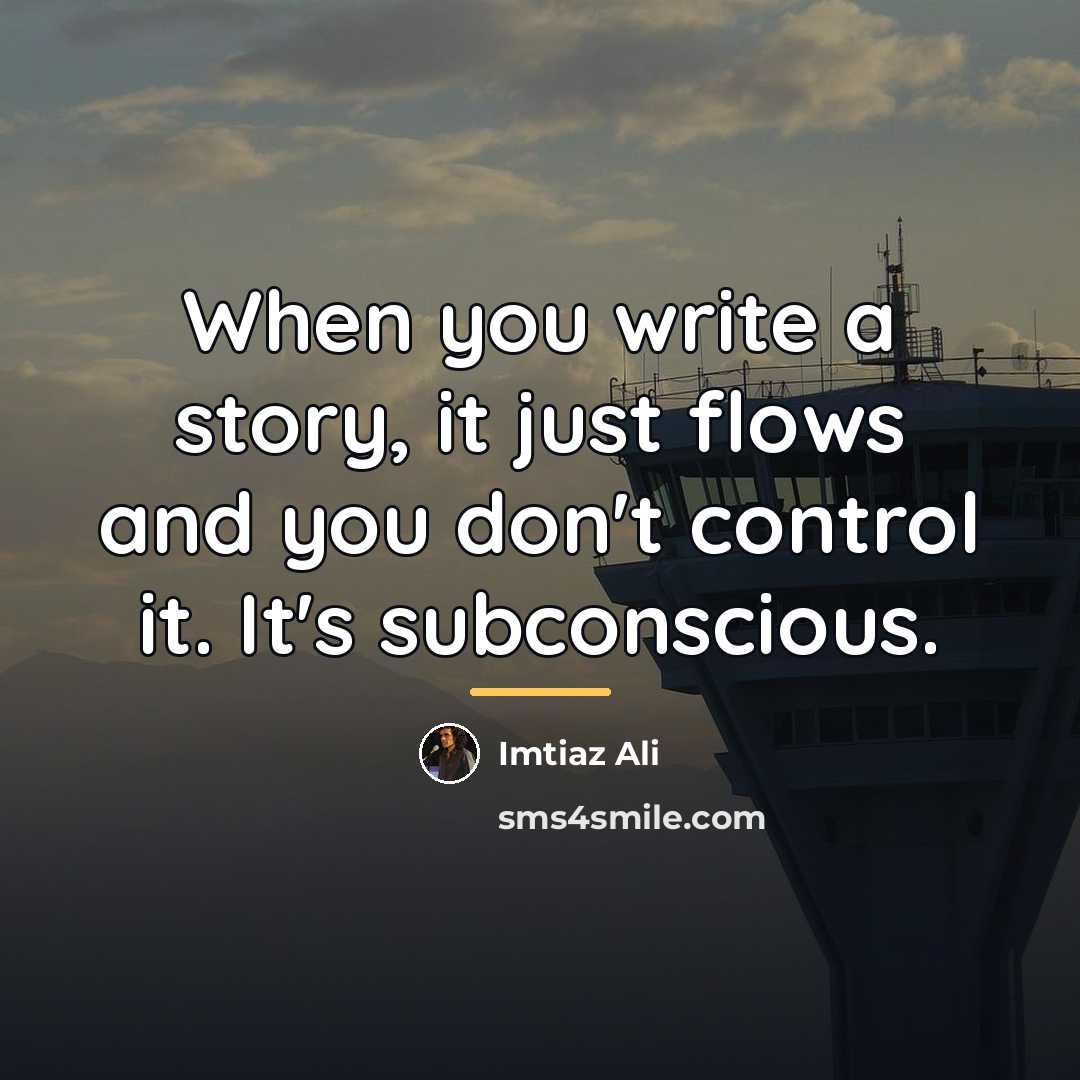 “When you write a story, it just flows and you…” quote by Imtiaz Ali