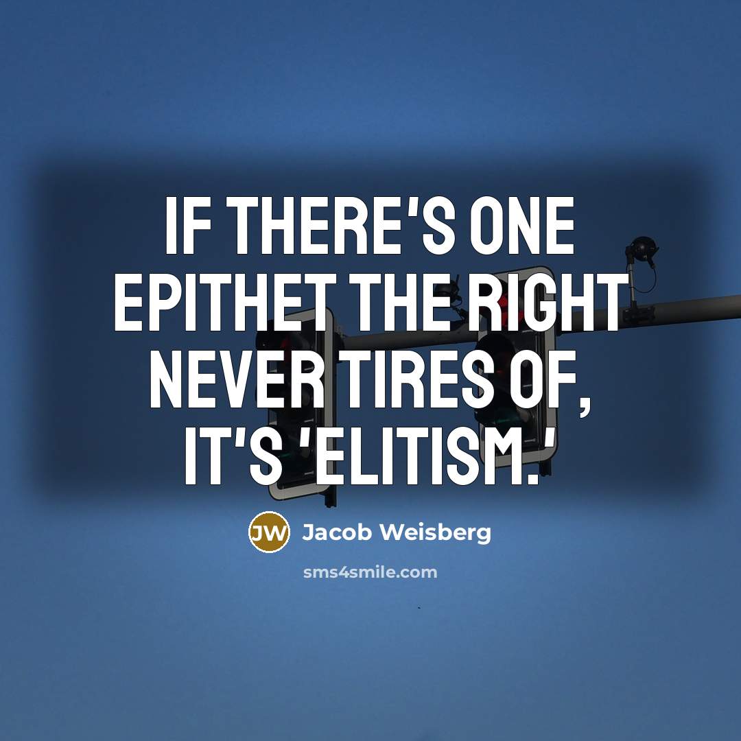 “If there's one epithet the Right never tires of, it's…” quote by Jacob Weisberg