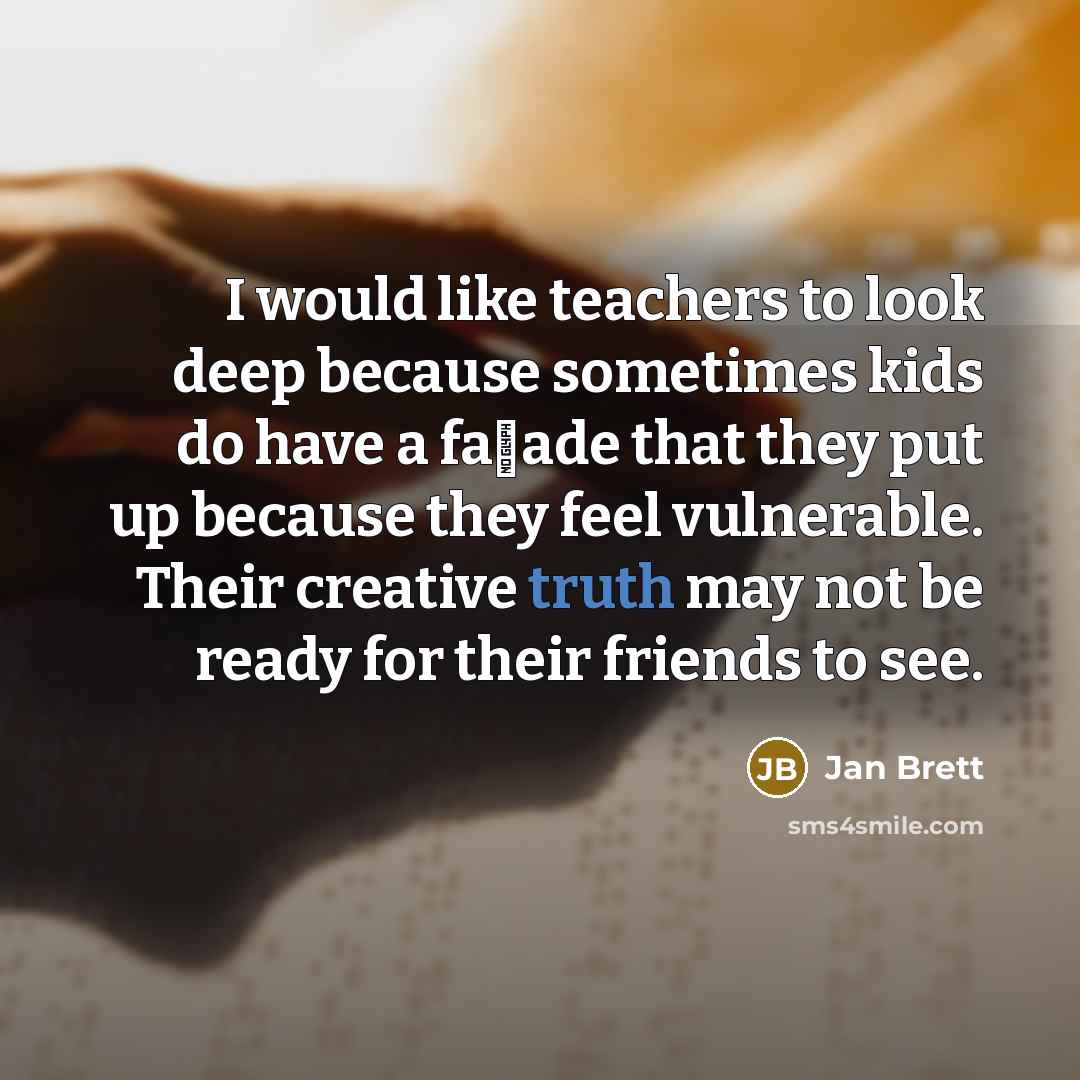 “I would like teachers to look deep because sometimes kids…” quote by Jan Brett