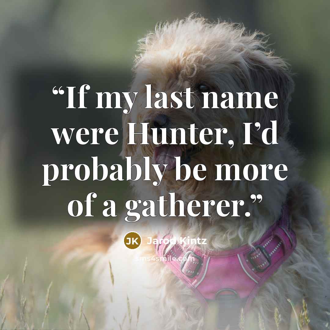“If my last name were Hunter, I’d probably be more of a gatherer.” quote by Jarod Kintz