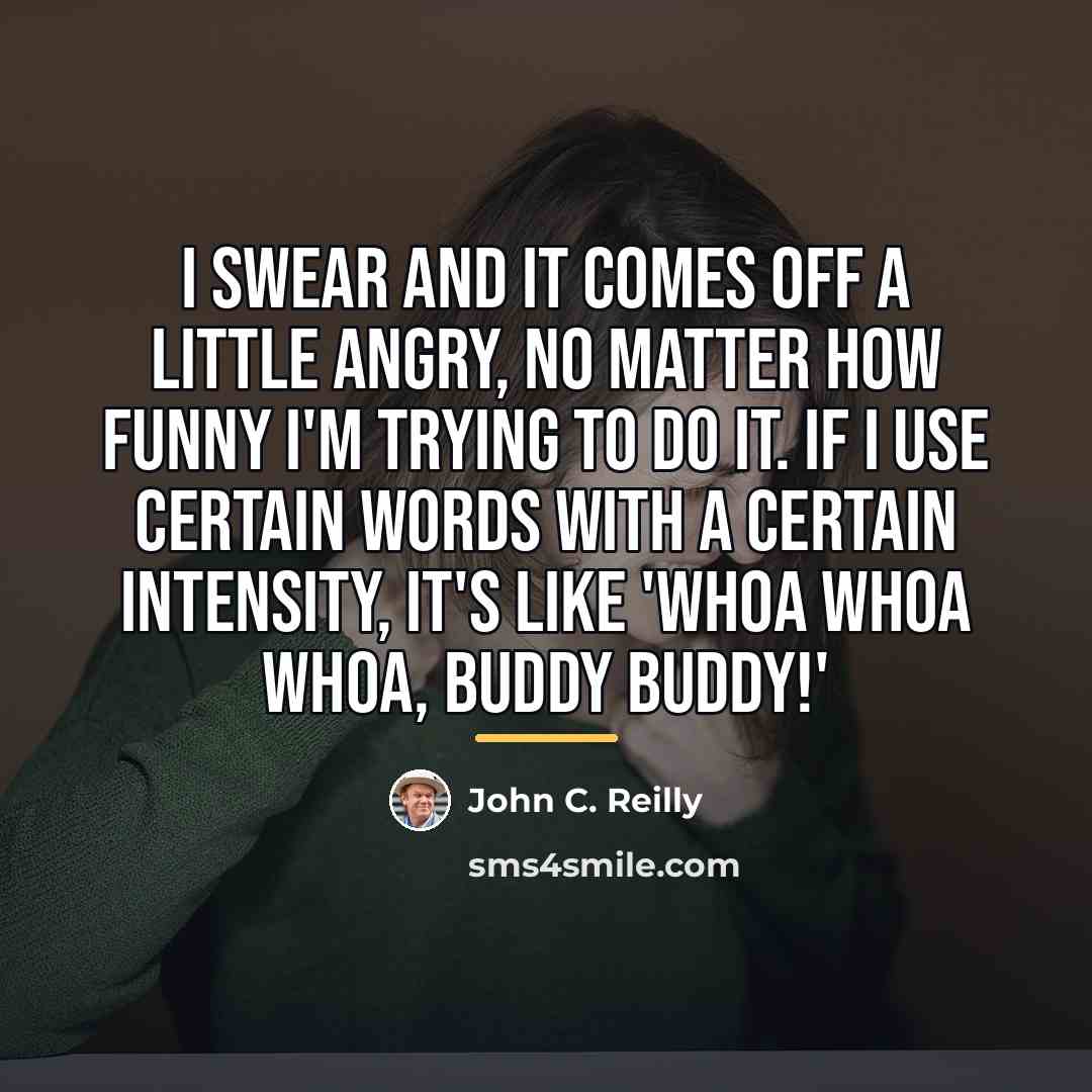 “I swear and it comes off a little angry, no…” quote by John C. Reilly
