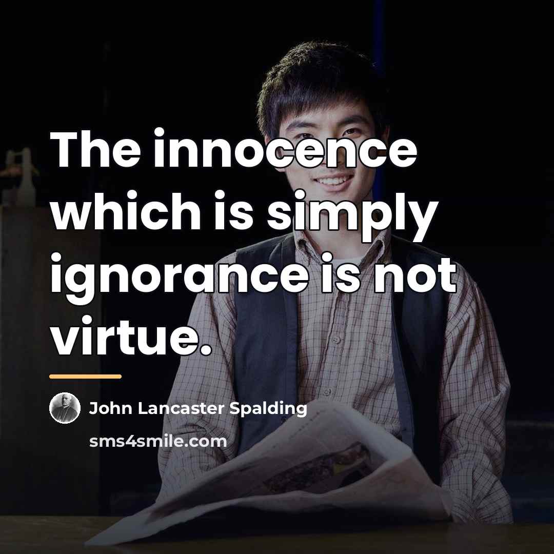 “The innocence which is simply ignorance is not virtue.…” quote by John Lancaster Spalding