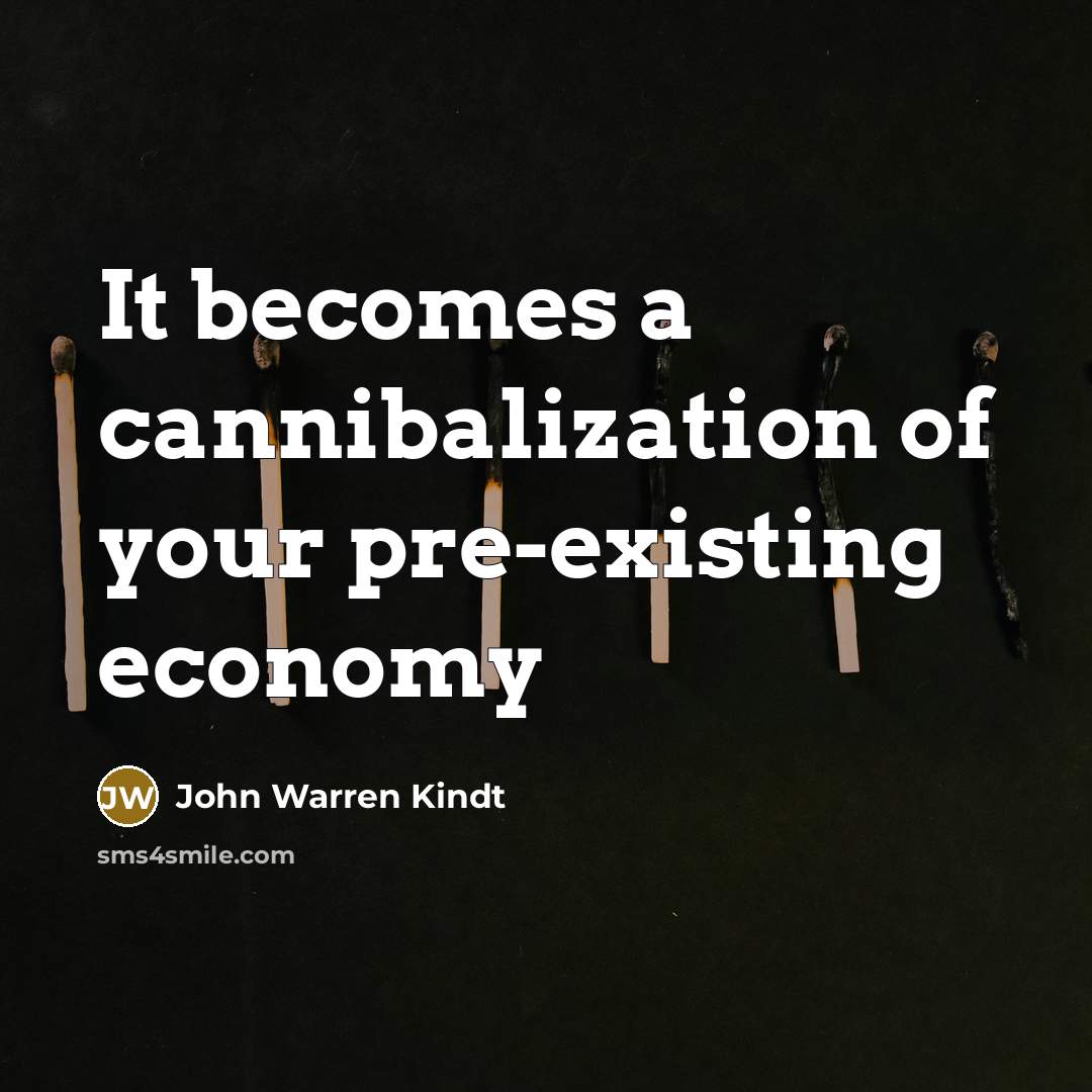“It becomes a cannibalization of your pre-existing economy…” quote by John Warren Kindt