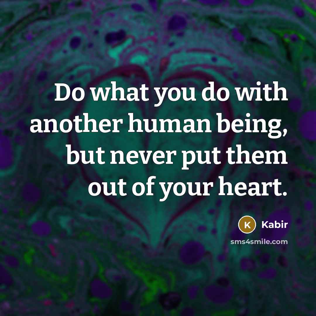 “Do what you do with another human being, but never…” quote by Kabir