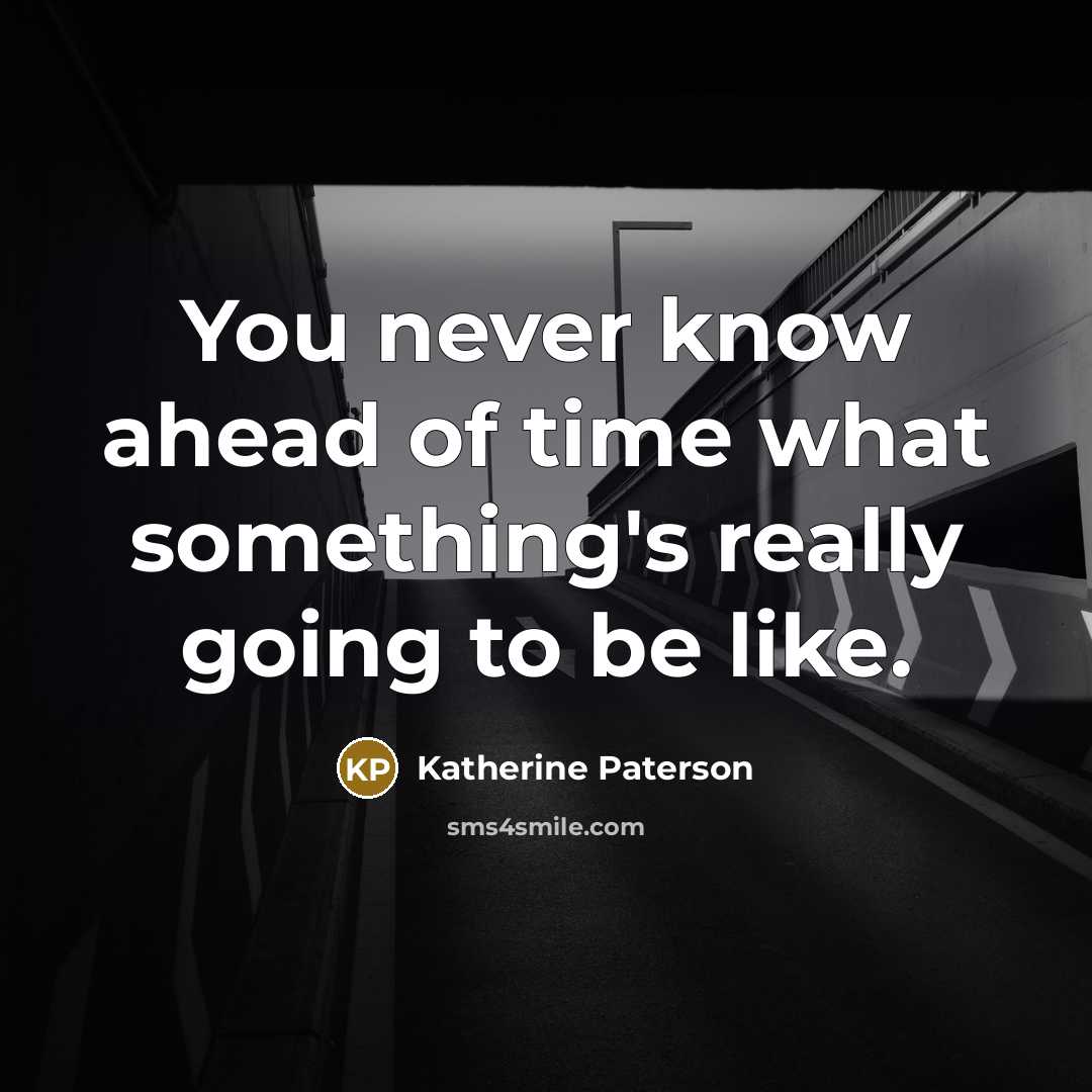 “You never know ahead of time what something's really going…” quote by Katherine Paterson