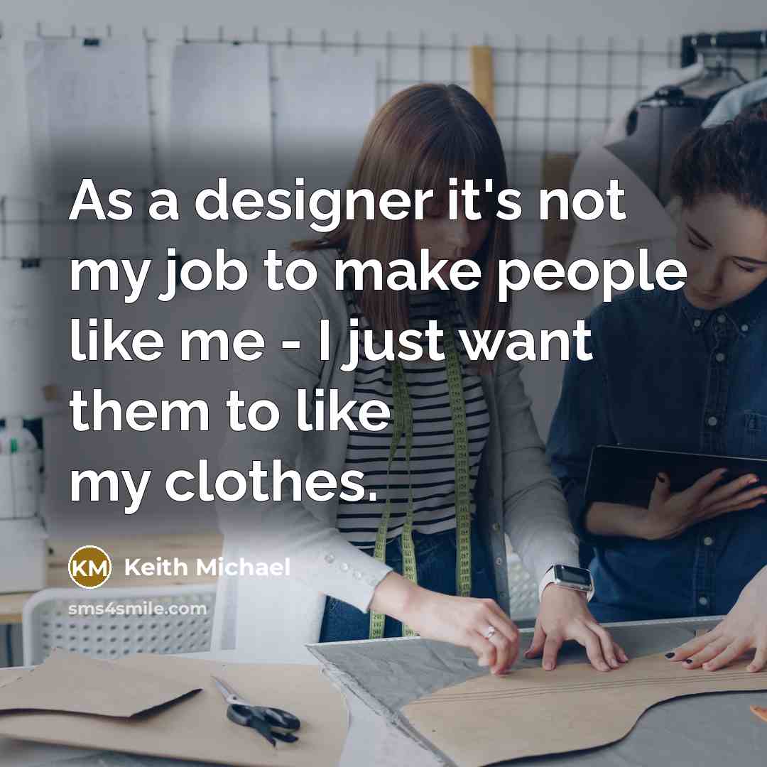 “As a designer it's not my job to make people…” quote by Keith Michael