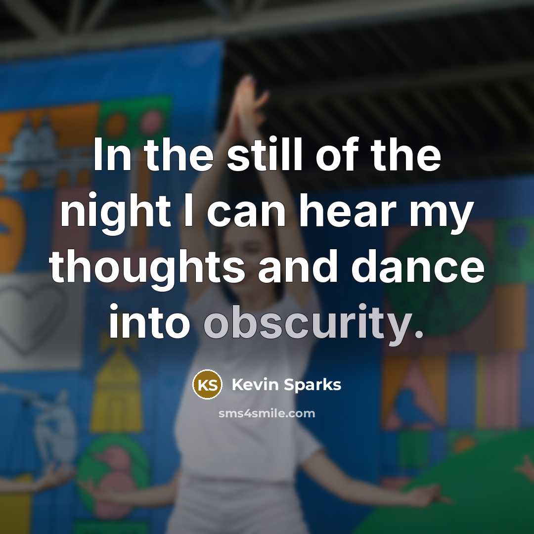 “In the still of the night I can hear my thoughts and dance into obscurity.” quote by Kevin Sparks
