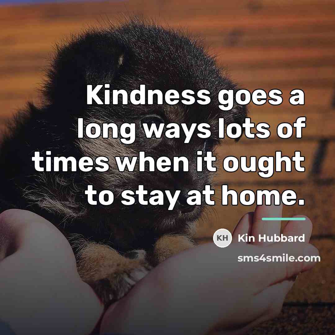 “Kindness goes a long ways lots of times when it…” quote by Kin Hubbard