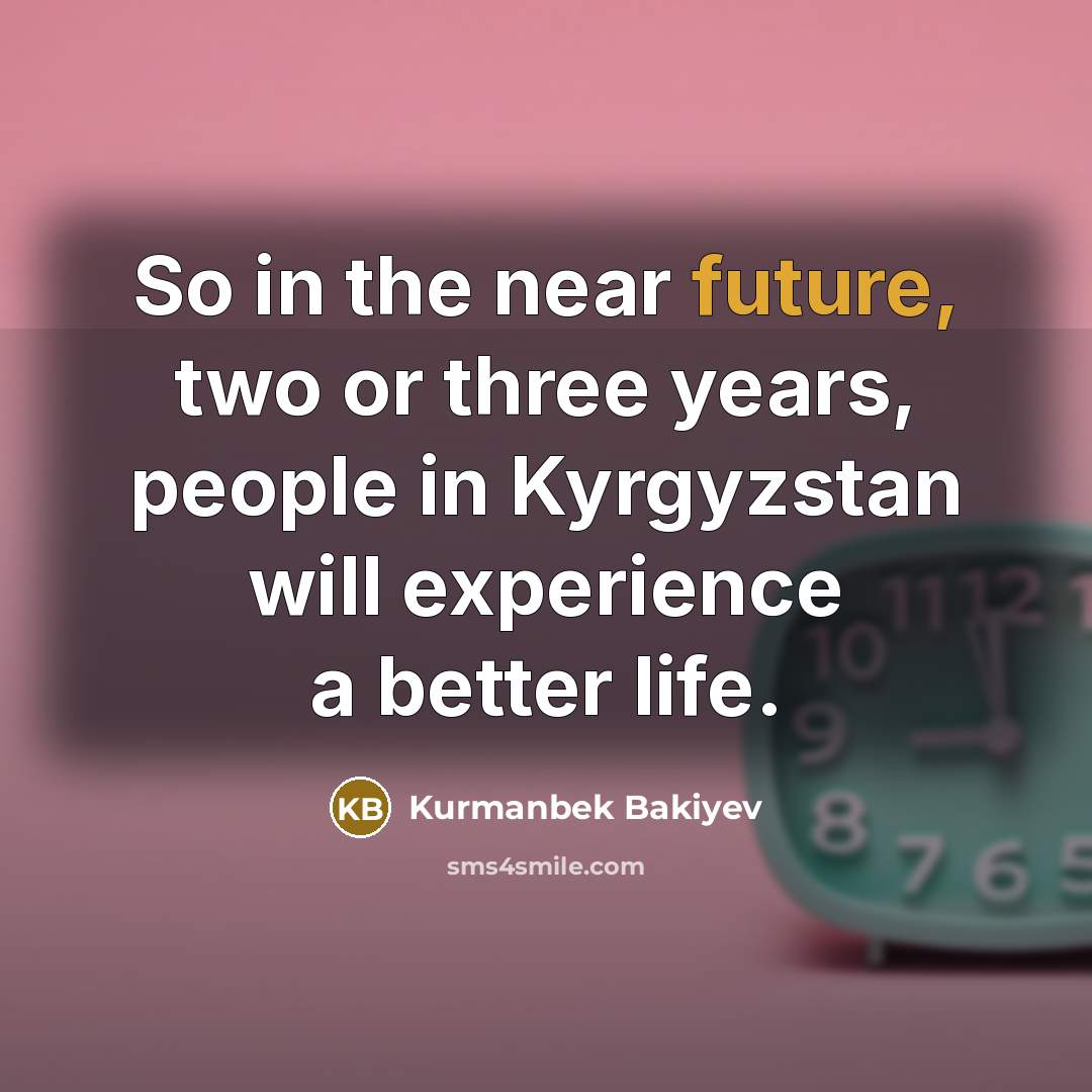 “So in the near future, two or three years, people in Kyrgyzstan will experience a better life.” quote by Kurmanbek Bakiyev