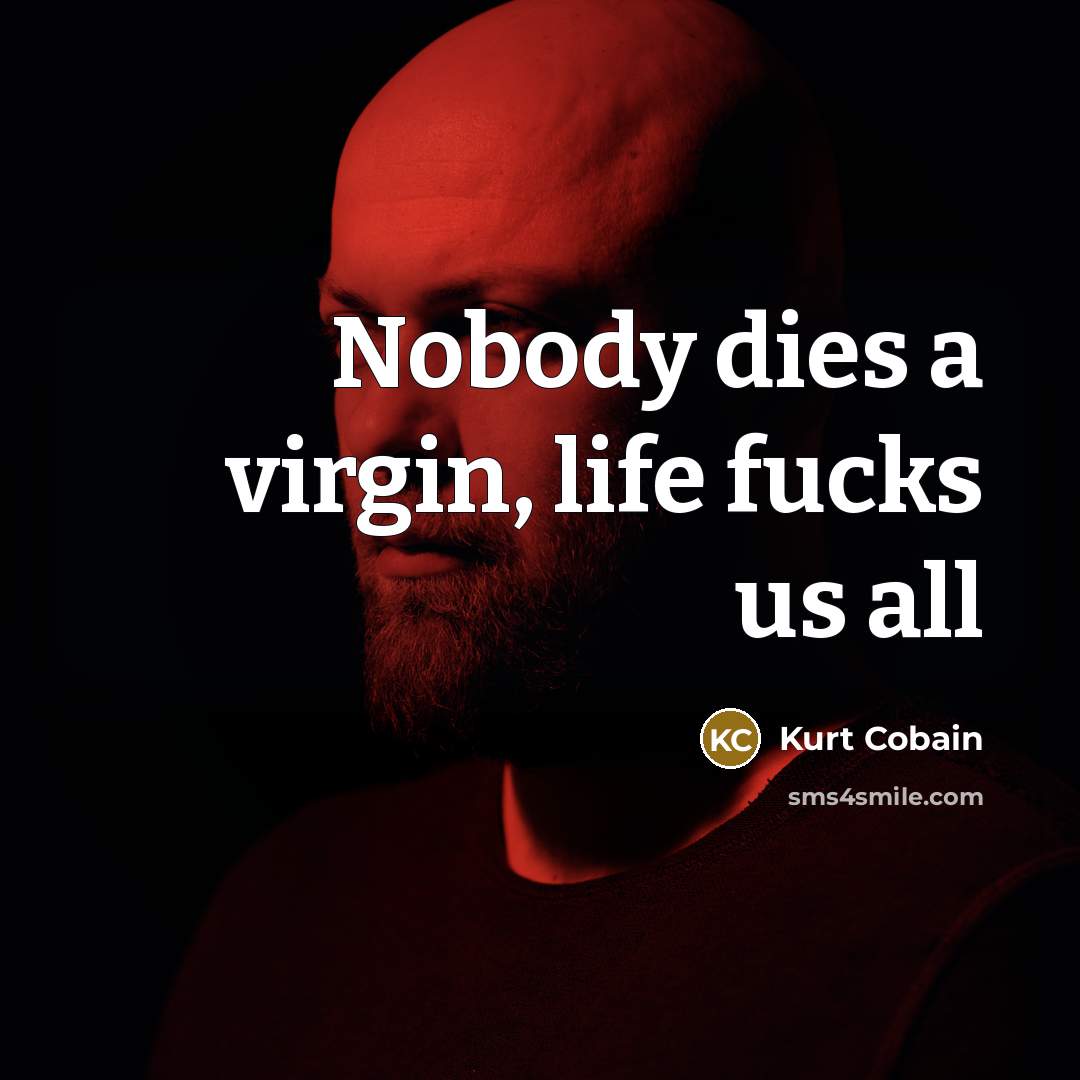 “Nobody dies a virgin, life fucks us all…” quote by Kurt Cobain