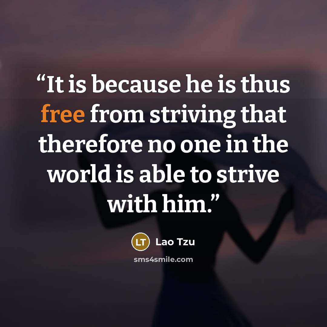 “It is because he is thus free from striving that therefore no one in the world is able to strive with him.” quote by Lao Tzu