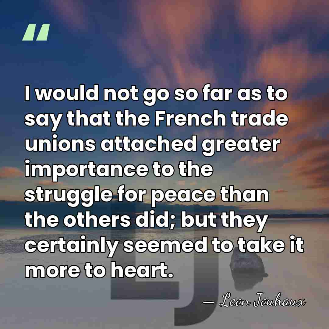 I would not go so far as to say that the French&hellip; - Leon Jouhaux