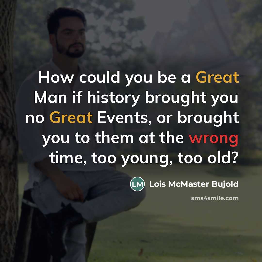 “How could you be a Great Man if history brought…” quote by Lois McMaster Bujold