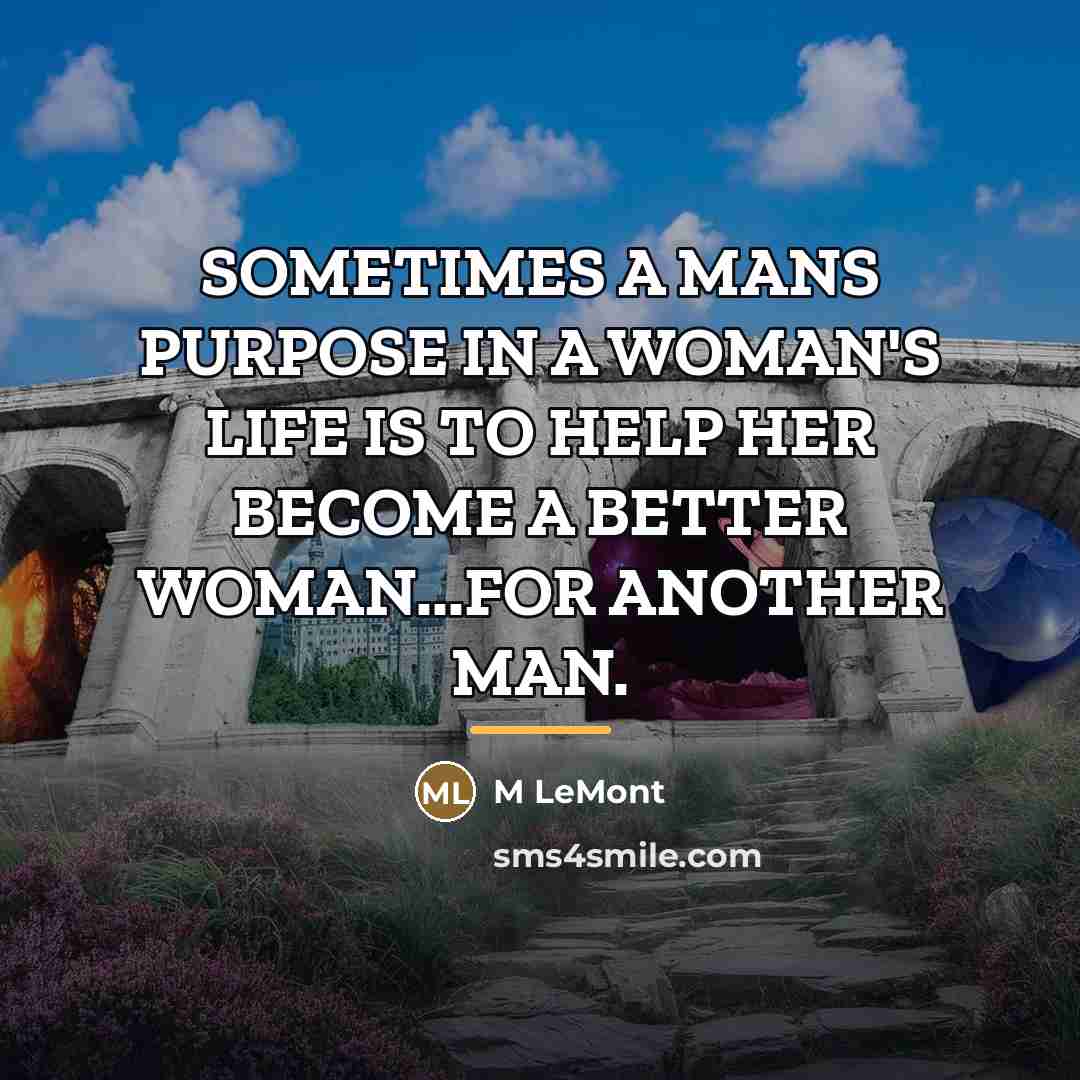“SOMETIMES A MANS PURPOSE IN A WOMAN'S LIFE IS TO…” quote by M LeMont
