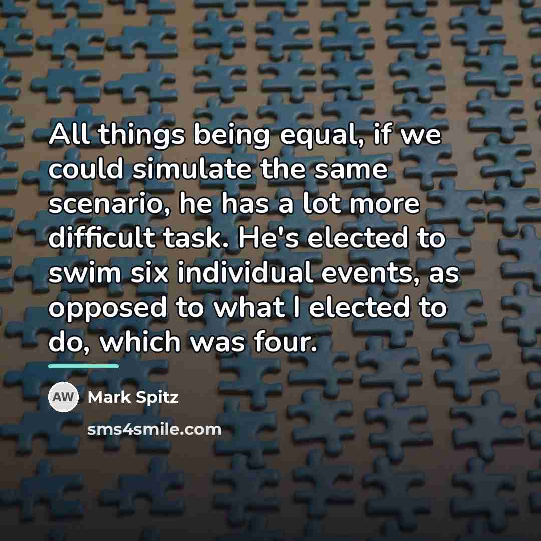 “All things being equal, if we could simulate the same…” quote by Mark Spitz