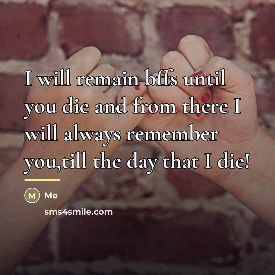 “I will remain bffs until you die and from there…” quote by Me