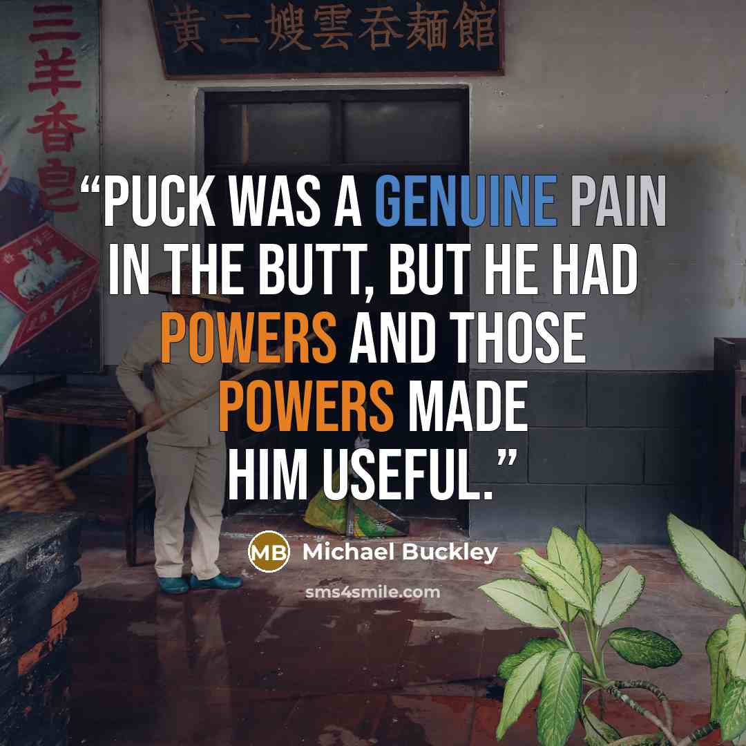 “Puck was a genuine pain in the butt, but he had powers and those powers made him useful.” quote by Michael Buckley