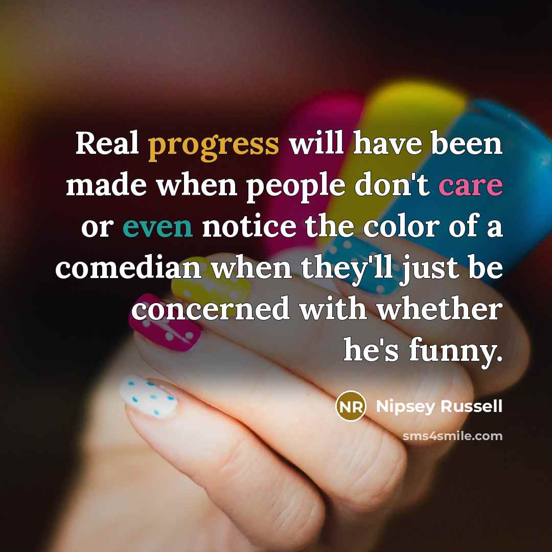 “Real progress will have been made when people don't care or even notice the color of a comedian when they'll just be concerned with whether he's funny.” quote by Nipsey Russell