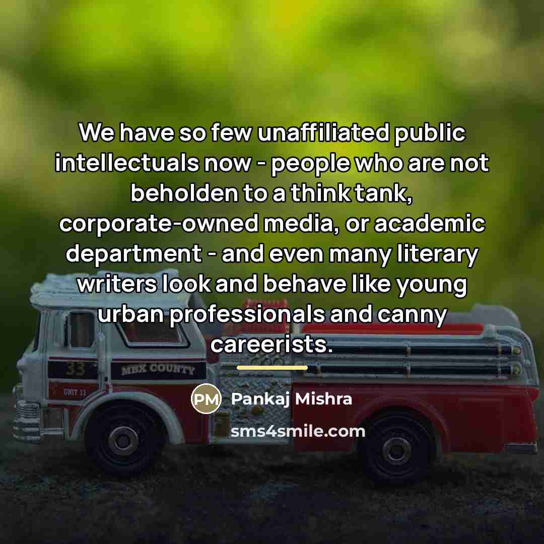 “We have so few unaffiliated public intellectuals now - people…” quote by Pankaj Mishra