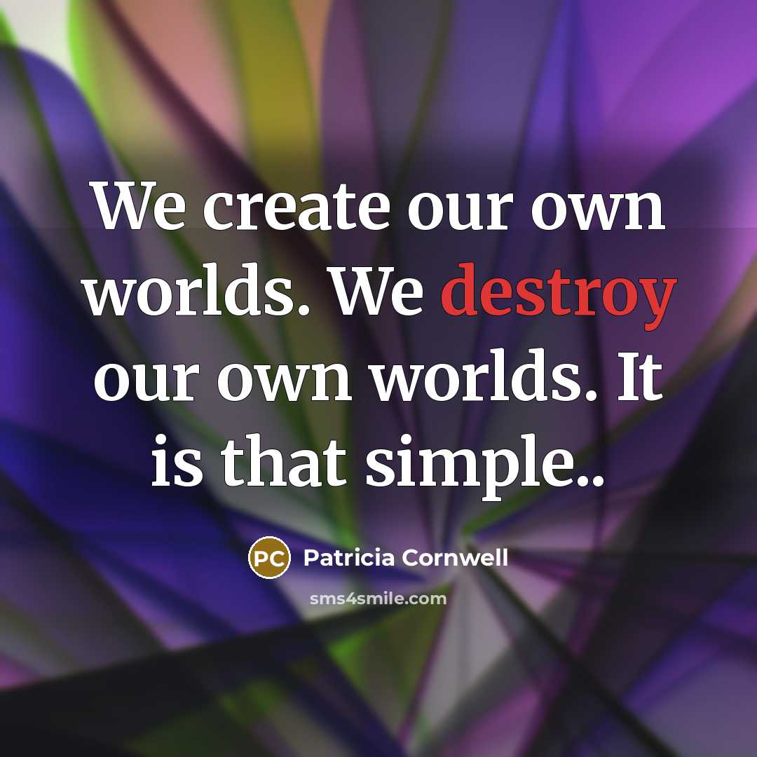 “We create our own worlds. We destroy our own worlds.…” quote by Patricia Cornwell