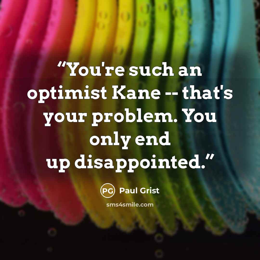 “You're such an optimist Kane -- that's your problem. You only end up disappointed.” quote by Paul Grist