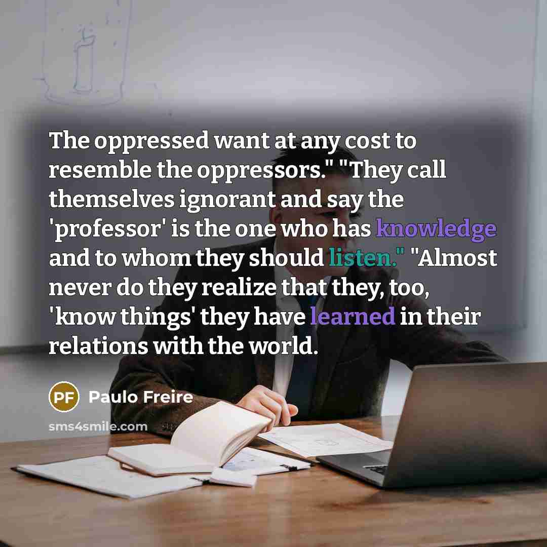 “The oppressed want at any cost to resemble the oppressors."…” quote by Paulo Freire